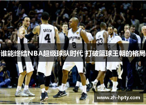 谁能终结NBA超级球队时代 打破篮球王朝的格局