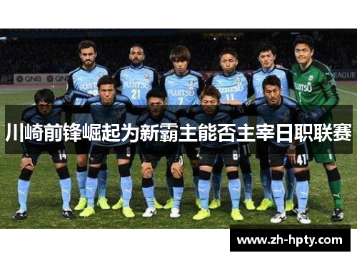 川崎前锋崛起为新霸主能否主宰日职联赛