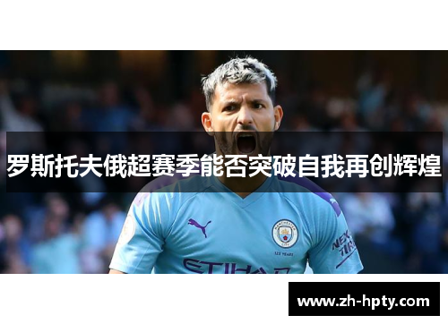 罗斯托夫俄超赛季能否突破自我再创辉煌