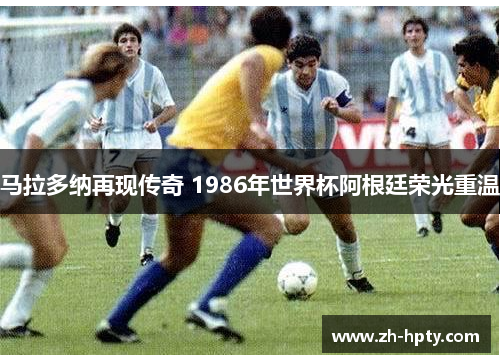 马拉多纳再现传奇 1986年世界杯阿根廷荣光重温