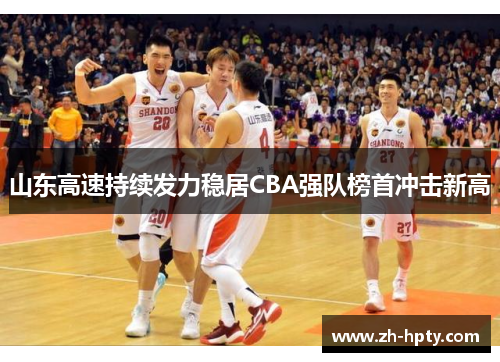山东高速持续发力稳居CBA强队榜首冲击新高