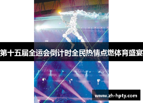 第十五届全运会倒计时全民热情点燃体育盛宴