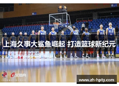上海久事大鲨鱼崛起 打造篮球新纪元