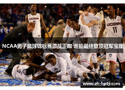 NCAA男子篮球锦标赛激战正酣 谁能最终登顶冠军宝座