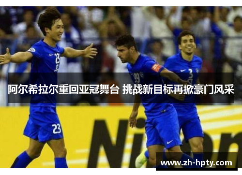 阿尔希拉尔重回亚冠舞台 挑战新目标再掀豪门风采