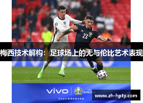 梅西技术解构：足球场上的无与伦比艺术表现