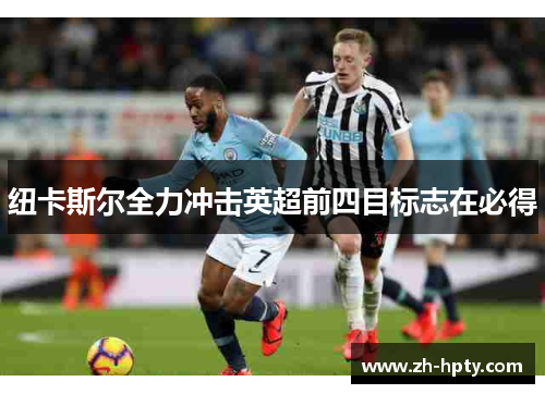 纽卡斯尔全力冲击英超前四目标志在必得