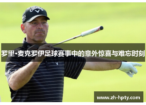 罗里·麦克罗伊足球赛事中的意外惊喜与难忘时刻