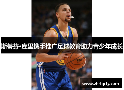 斯蒂芬·库里携手推广足球教育助力青少年成长