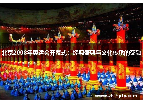 北京2008年奥运会开幕式：经典盛典与文化传承的交融