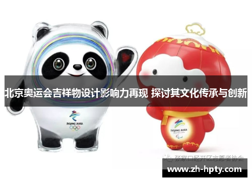 北京奥运会吉祥物设计影响力再现 探讨其文化传承与创新